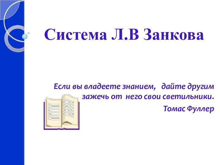 Система Л.В ЗанковаЕсли вы владеете знанием,  дайте другим зажечь от него