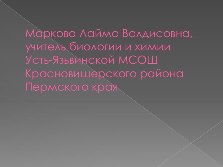 Маркова Лайма Валдисовна, учитель биологии и химии Усть-Язьвинской МСОШ Красновишерского района Пермского края