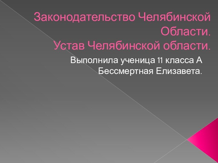 Законодательство Челябинской Области.  Устав Челябинской области.Выполнила ученица 11 класса А Бессмертная Елизавета.