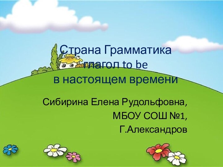 Страна Грамматика глагол to be в настоящем времениСибирина Елена Рудольфовна,МБОУ СОШ №1,Г.Александров