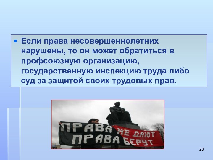 Если права несовершеннолетних нарушены, то он может обратиться в профсоюзную организацию, государственную