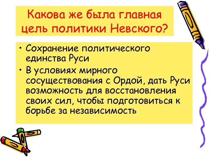 Какова же была главная цель политики Невского?Сохранение политического единства РусиВ условиях мирного