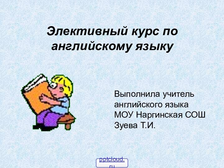 Элективный курс по английскому языкуВыполнила учитель английского языка  МОУ Наргинская СОШ Зуева Т.И.