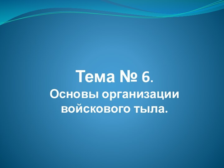 Тема № 6.  Основы организации войскового тыла.