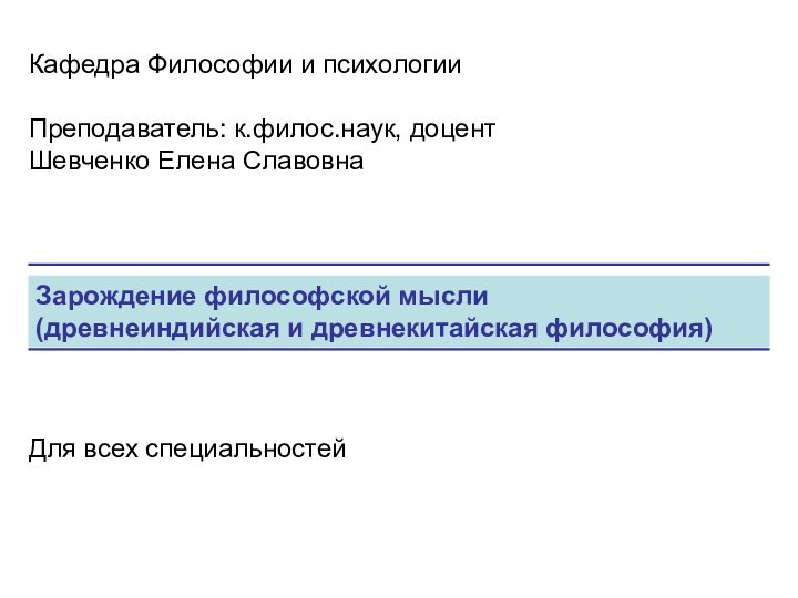 Зарождение философской мысли (древнеиндийская и древнекитайская философия)Кафедра Философии и психологииПреподаватель: к.филос.наук, доцент