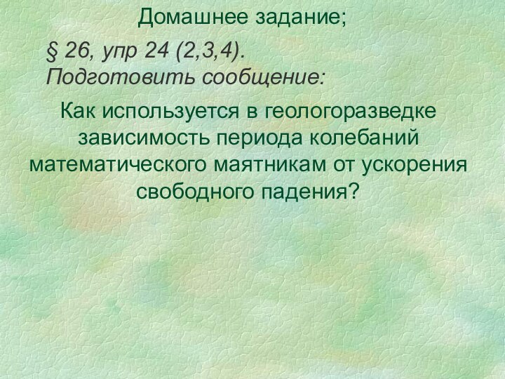 Домашнее задание;  Как используется в геологоразведке зависимость периода колебаний математического маятникам