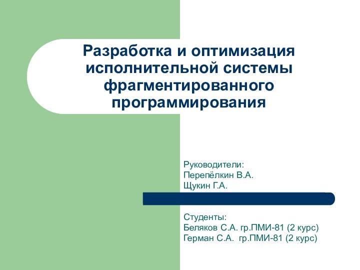 Разработка и оптимизация исполнительной системы фрагментированного программированияРуководители:Перепёлкин В.А.Щукин Г.А.Студенты:Беляков С.А. гр.ПМИ-81 (2