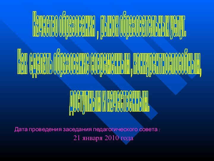 Дата проведения заседания педагогического совета :21 января 2010 годаКачество образования , рынок