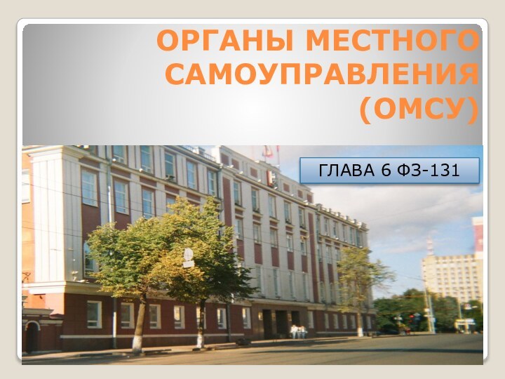 ОРГАНЫ МЕСТНОГО САМОУПРАВЛЕНИЯ (ОМСУ)ГЛАВА 6 ФЗ-131