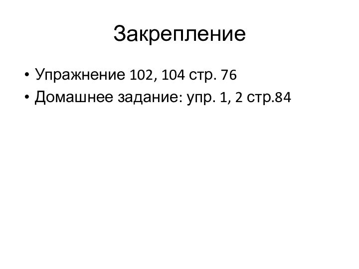 ЗакреплениеУпражнение 102, 104 стр. 76Домашнее задание: упр. 1, 2 стр.84