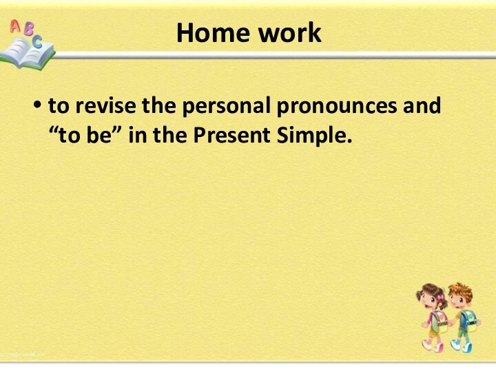 Home workto revise the personal pronounces and “to be” in the Present Simple.