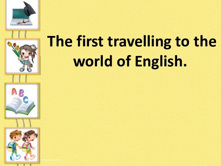 The first travelling to the world of English.