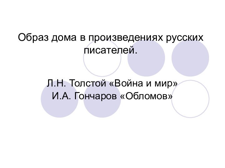 Образ дома в произведениях русских писателей.Л.Н. Толстой «Война и мир»И.А. Гончаров «Обломов»