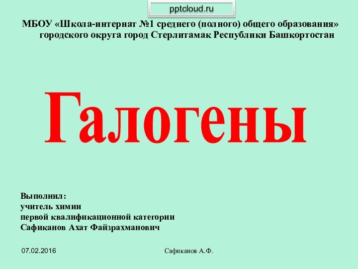 Сафиканов А.Ф.Выполнил:учитель химиипервой квалификационной категорииСафиканов Ахат ФайзрахмановичМБОУ «Школа-интернат №1 среднего (полного) общего