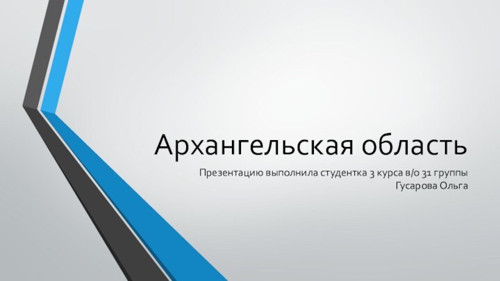 Архангельская областьПрезентацию выполнила студентка 3 курса в/о 31 группы Гусарова Ольга