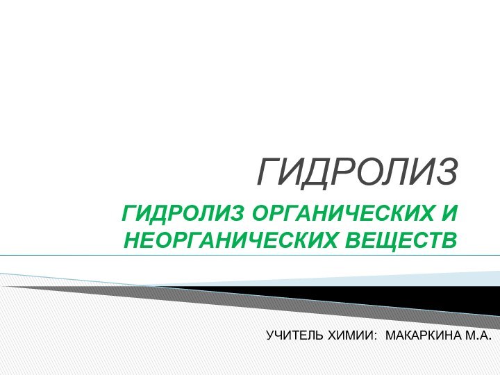 ГИДРОЛИЗГИДРОЛИЗ ОРГАНИЧЕСКИХ И НЕОРГАНИЧЕСКИХ ВЕЩЕСТВУЧИТЕЛЬ ХИМИИ: МАКАРКИНА М.А.