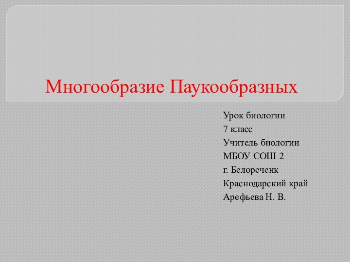 Многообразие ПаукообразныхУрок биологии 7 классУчитель биологии МБОУ СОШ 2г. БелореченкКраснодарский крайАрефьева Н. В.