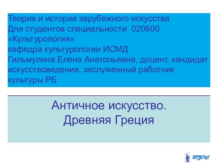 Античное искусство.Древняя ГрецияТеория и история зарубежного искусстваДля студентов специальности 020600 «Культурология»кафедра культурологии