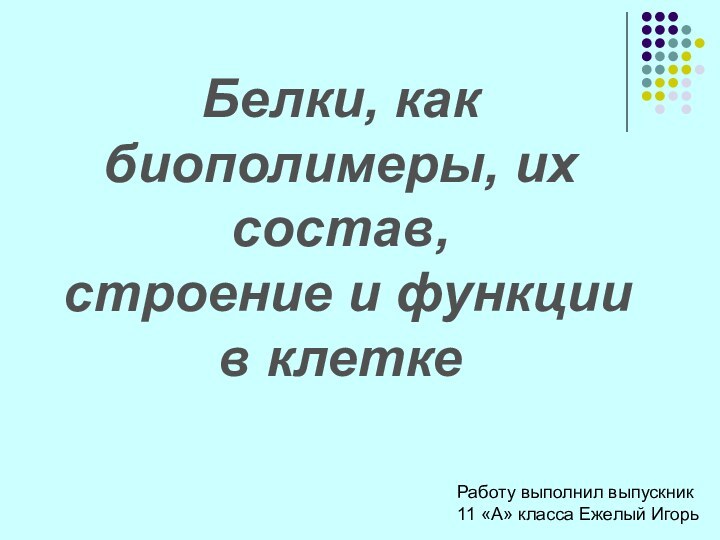 Белки, как биополимеры, их состав, строение и функции в клеткеРаботу выполнил выпускник