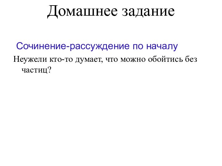 Домашнее задание   Сочинение-рассуждение по началу Неужели кто-то думает, что можно обойтись без частиц?