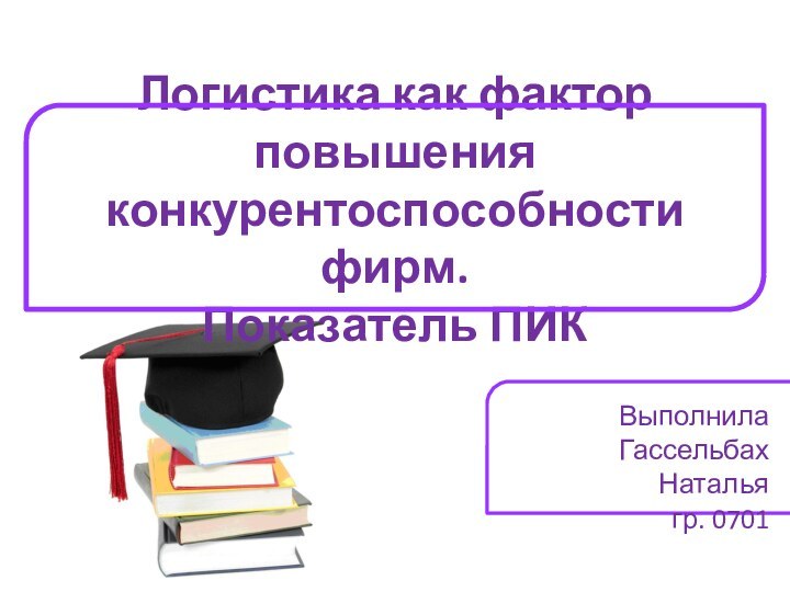 Логистика как фактор повышения конкурентоспособности фирм. Показатель ПИКВыполнилаГассельбах Натальягр. 0701