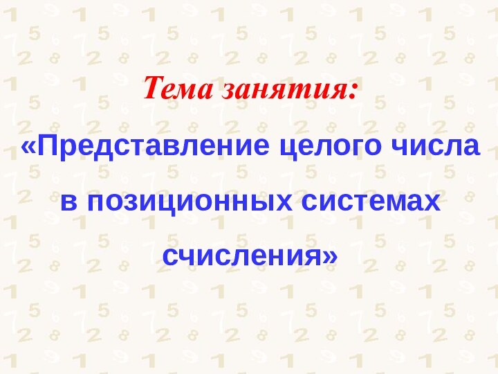 Тема занятия: «Представление целого числа  в позиционных системах счисления»