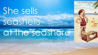 She sells seashells at the seashore