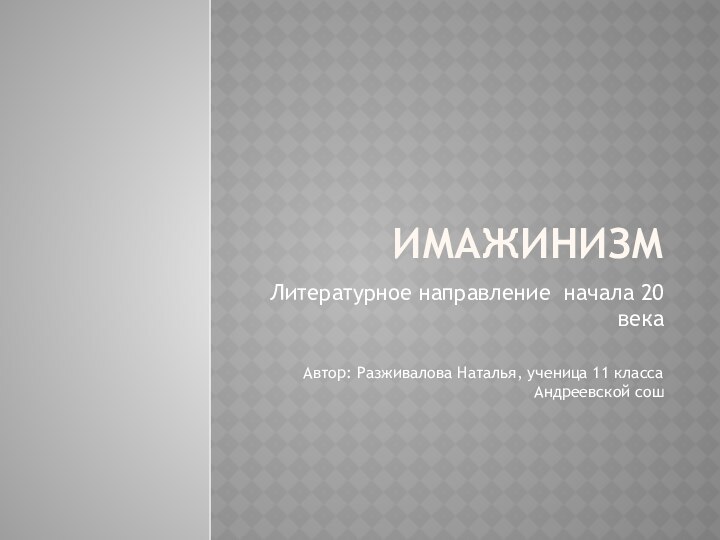 имажинизмЛитературное направление начала 20 векаАвтор: Разживалова Наталья, ученица 11 класса Андреевской сош