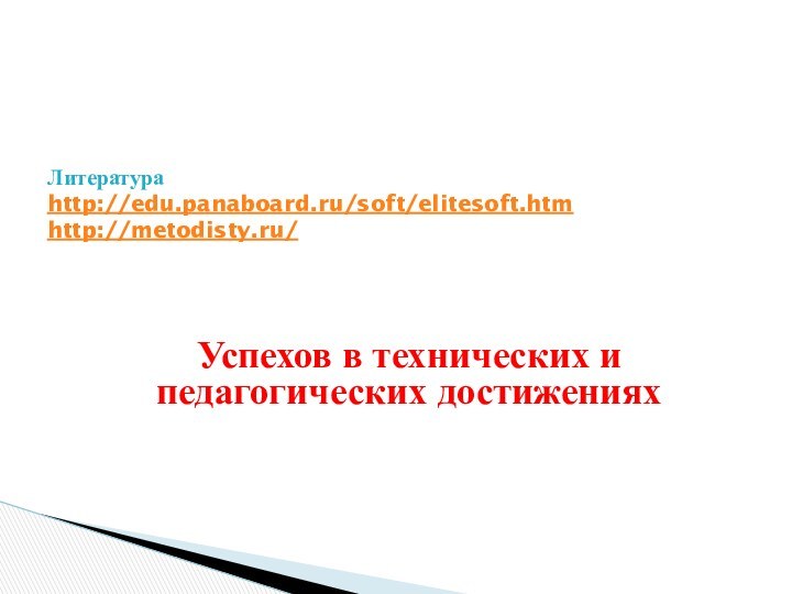 Литература  http://edu.panaboard.ru/soft/elitesoft.htm http://metodisty.ru/ Успехов в технических и педагогических достижениях