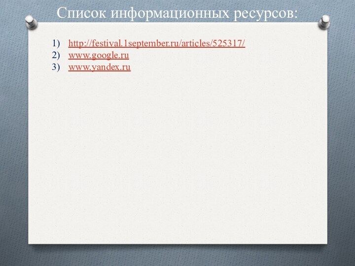 Список информационных ресурсов:http://festival.1september.ru/articles/525317/www.google.ruwww.yandex.ru