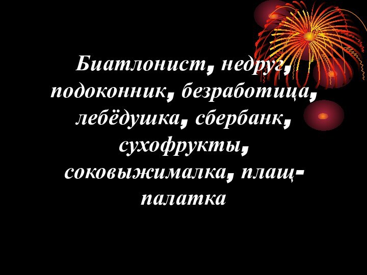 Биатлонист, недруг, подоконник, безработица, лебёдушка, сбербанк, сухофрукты, соковыжималка, плащ-палатка