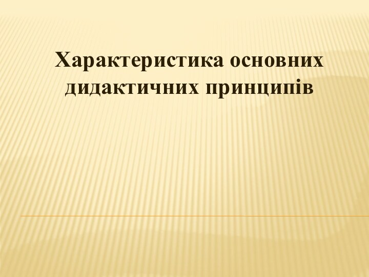 Характеристика основних дидактичних принципів