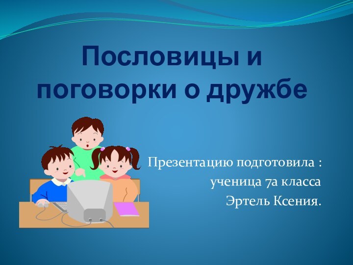 Пословицы и поговорки о дружбеПрезентацию подготовила : ученица 7а классаЭртель Ксения.