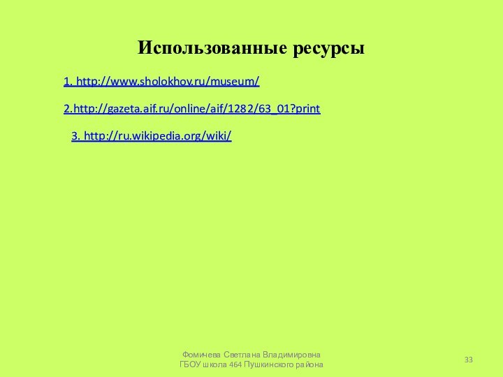 Использованные ресурсы1. http://www.sholokhov.ru/museum/2.http://gazeta.aif.ru/online/aif/1282/63_01?print3. http://ru.wikipedia.org/wiki/Фомичева Светлана Владимировна ГБОУ школа 464 Пушкинского района