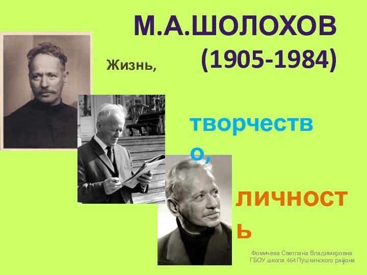 М.А.Шолохов (1905-1984)Жизнь, творчество,личность Фомичева Светлана Владимировна ГБОУ школа 464 Пушкинского района