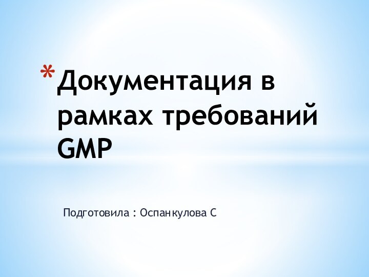 Подготовила : Оспанкулова СДокументация в рамках требований GMP