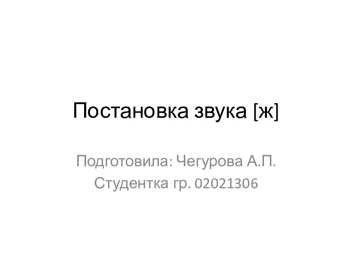 Постановка звука [ж]Подготовила: Чегурова А.П.Студентка гр. 02021306