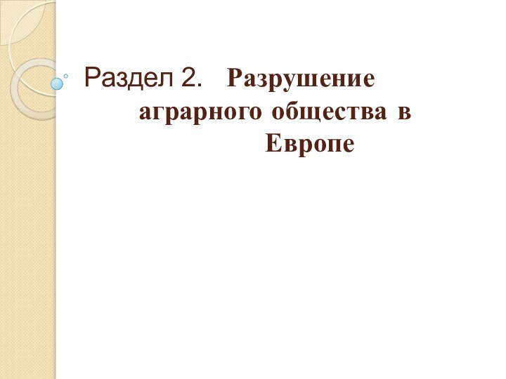 Раздел 2.  Разрушение      аграрного общества в