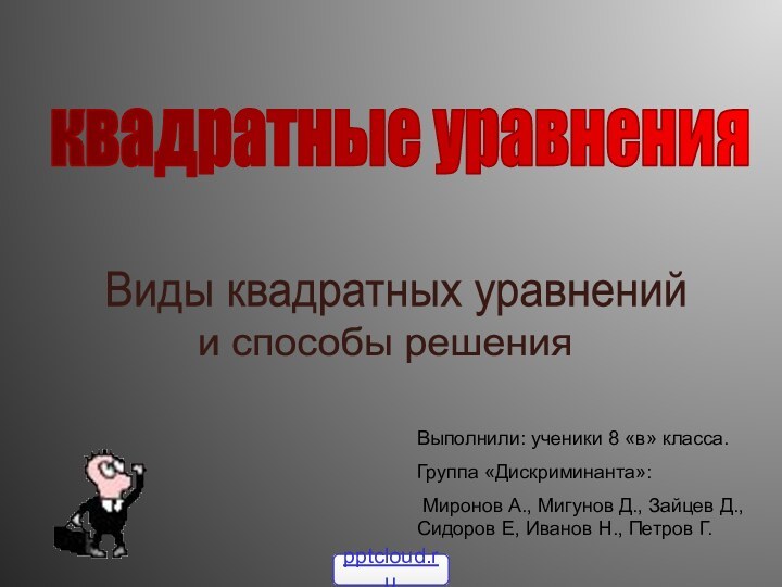 квадратные уравненияВыполнили: ученики 8 «в» класса.Группа «Дискриминанта»: Миронов А., Мигунов Д., Зайцев