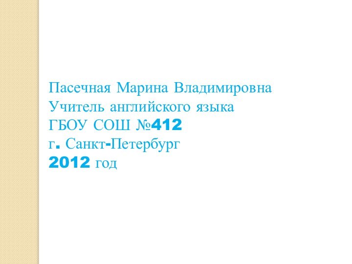 Пасечная Марина ВладимировнаУчитель английского языкаГБОУ СОШ №412г. Санкт-Петербург2012 год