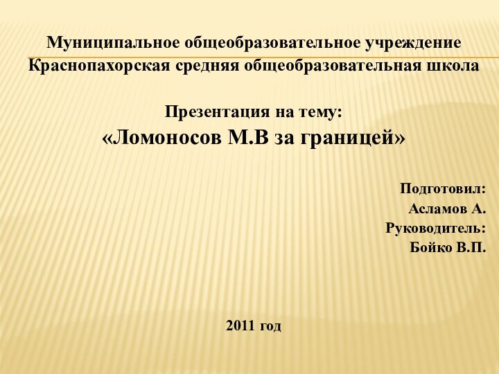 Муниципальное общеобразовательное учреждениеКраснопахорская средняя общеобразовательная школаПрезентация на тему:«Ломоносов М.В за границей» Подготовил: