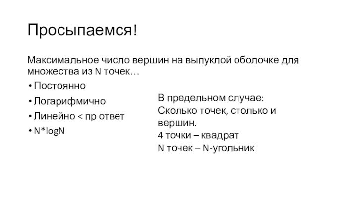 Просыпаемся!Максимальное число вершин на выпуклой оболочке для множества из N точек…ПостоянноЛогарифмичноЛинейно <