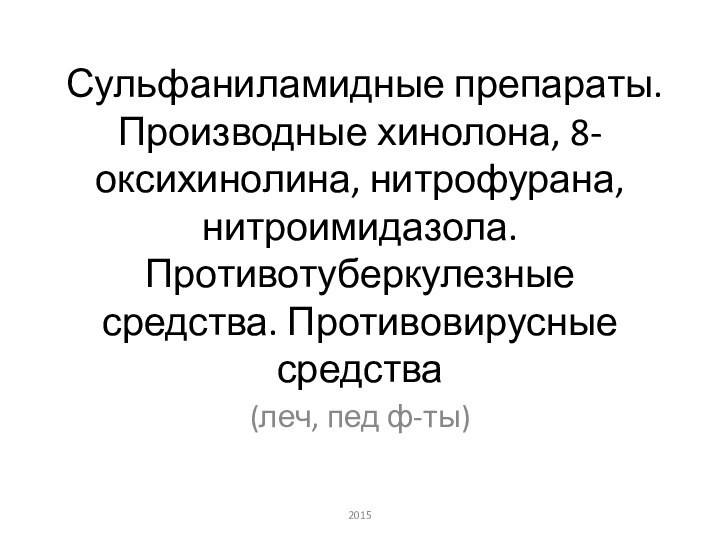 Сульфаниламидные препараты. Производные хинолона, 8-оксихинолина, нитрофурана, нитроимидазола. Противотуберкулезные средства. Противовирусные средства2015(леч, пед ф-ты)