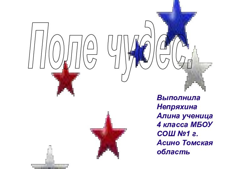 Поле чудес.Выполнила Непряхина Алина ученица 4 класса МБОУ СОШ №1 г. Асино Томская область