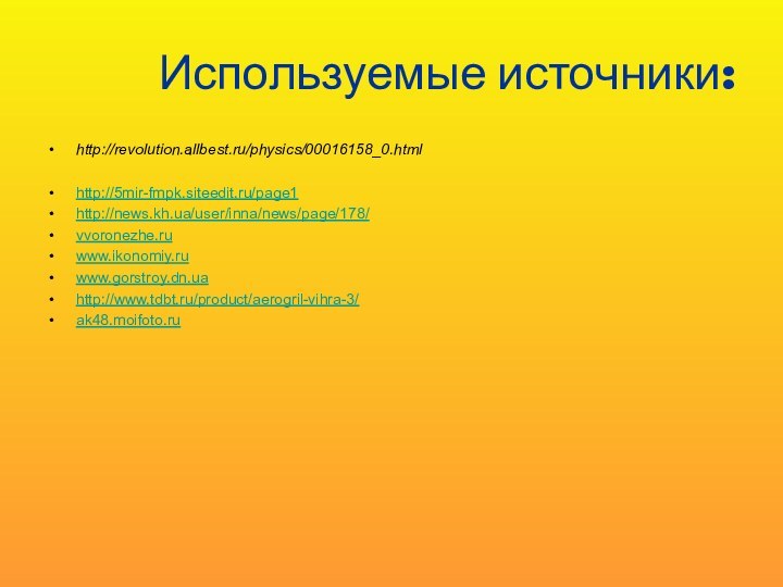 Используемые источники:http://revolution.allbest.ru/physics/00016158_0.htmlhttp://5mir-fmpk.siteedit.ru/page1http://news.kh.ua/user/inna/news/page/178/vvoronezhe.ruwww.ikonomiy.ruwww.gorstroy.dn.uahttp://www.tdbt.ru/product/aerogril-vihra-3/ak48.moifoto.ru