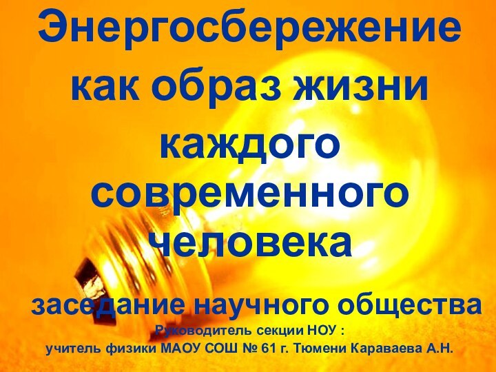 Энергосбережениекак образ жизникаждого современного человека  заседание научного обществаРуководитель секции НОУ :