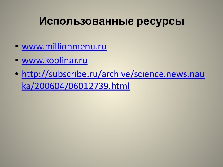 Использованные ресурсыwww.millionmenu.ruwww.koolinar.ruhttp://subscribe.ru/archive/science.news.nauka/200604/06012739.html