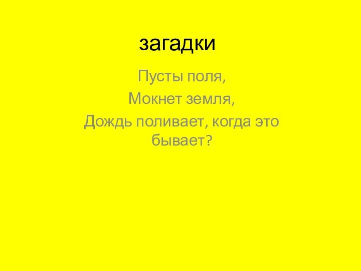 загадкиПусты поля, Мокнет земля,Дождь поливает, когда это бывает?