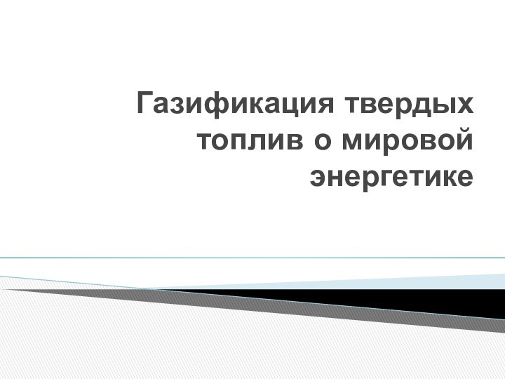 Газификация твердых топлив о мировой энергетике