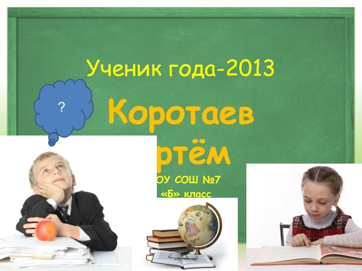 Ученик года-2013Коротаев АртёмМБОУ СОШ №75 «Б» класс?